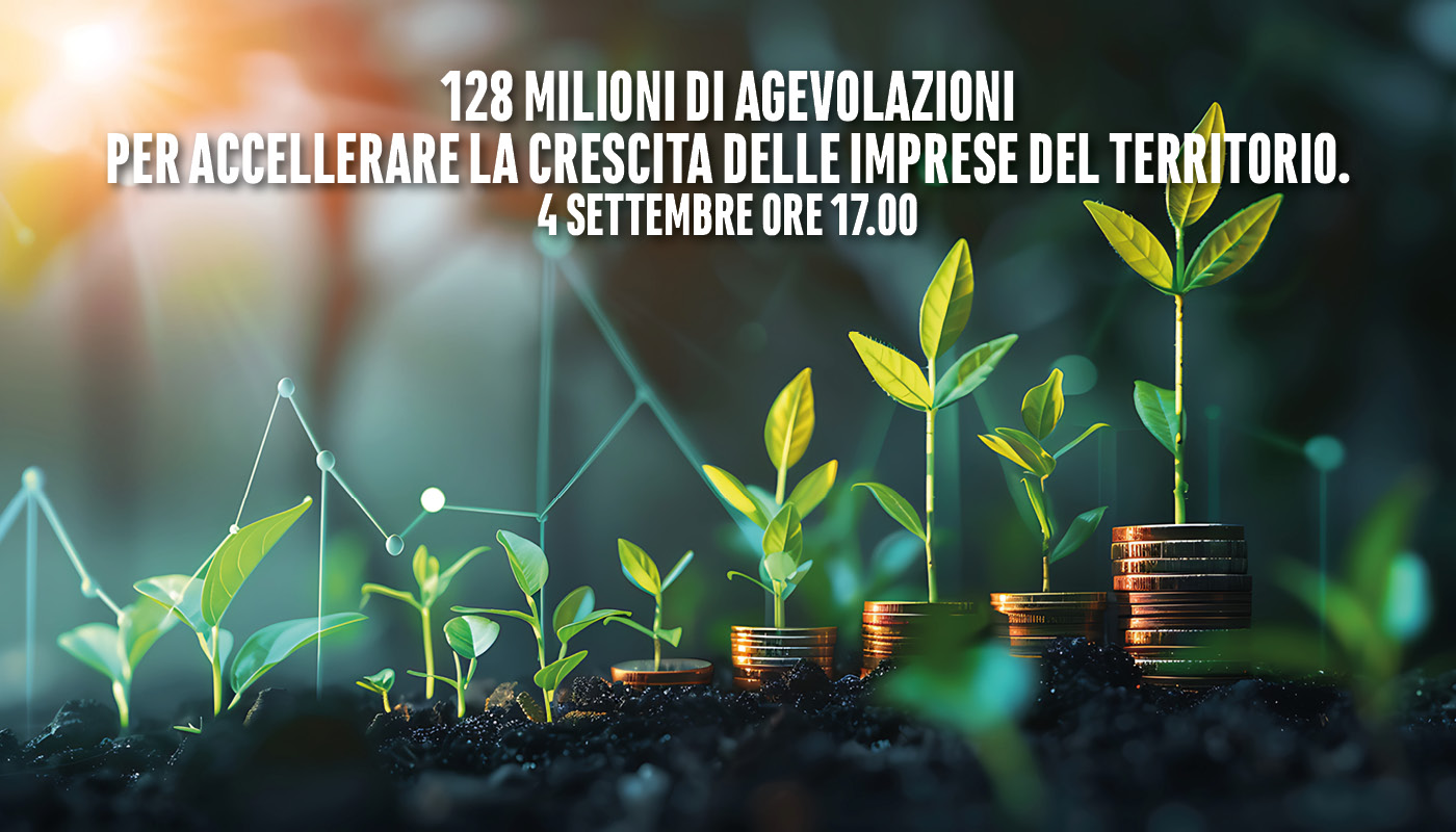 24 SETTEMBRE ORE 17.00 - 128 MILIONI DI AGEVOLAZIONI PER ACCELLERARE LA CRESCITA DELLE IMPRESE DEL TERRITORIO